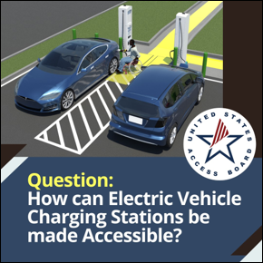 Question: How can Electric Vehicle Charging Stations be made Accessible? Person in a wheelchair plugging their car into an EV charging station. Logo for U.S. Access Board. 
										